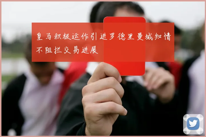 皇马积极运作引进罗德里曼城知情不阻拦交易进展