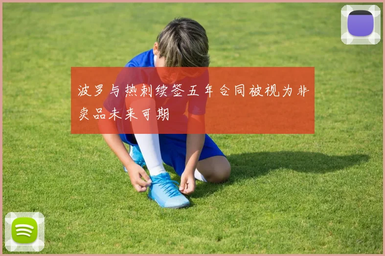 波罗与热刺续签五年合同被视为非卖品未来可期