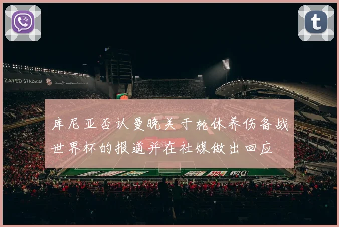 库尼亚否认曼晚关于轮休养伤备战世界杯的报道并在社媒做出回应